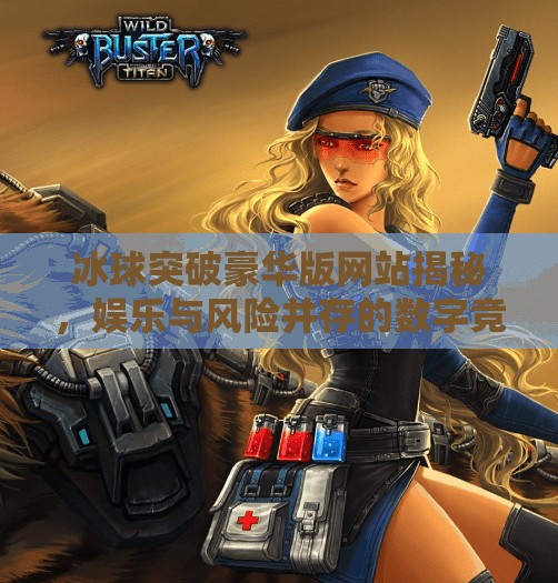 冰球突破豪华版网站揭秘，娱乐与风险并存的数字竞技场,冰球突破豪华版版网站