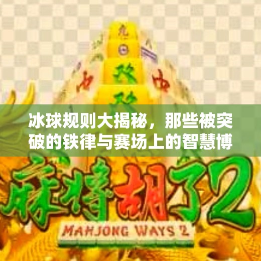 冰球规则大揭秘,那些被突破的铁律与赛场上的智慧博弈,突破冰球规则有哪些类型