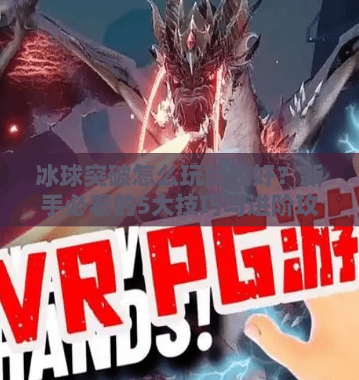 冰球突破怎么玩比较好?新手必看的5大技巧与进阶攻略!冰球突破怎么玩比较好