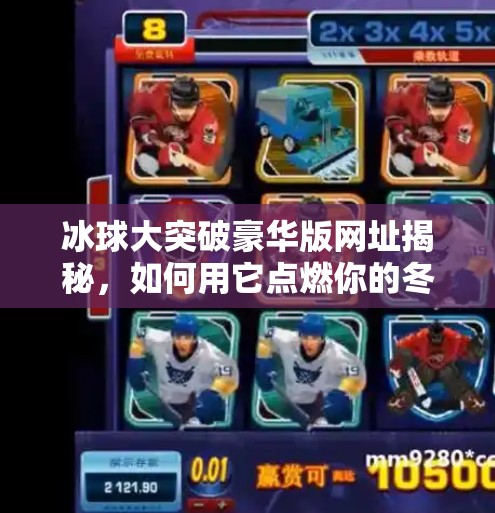 冰球大突破豪华版网址揭秘,如何用它点燃你的冬季运动热情?冰球大突破豪华版网址