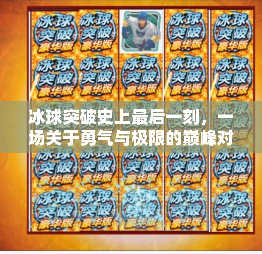 冰球突破史上最后一刻,一场关于勇气与极限的巅峰对决,冰球突破史上最后一刻