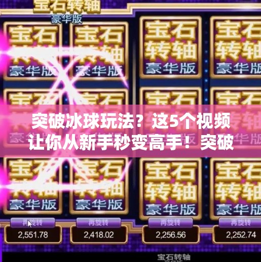 突破冰球玩法?这5个视频让你从新手秒变高手!突破冰球玩法有哪些视频