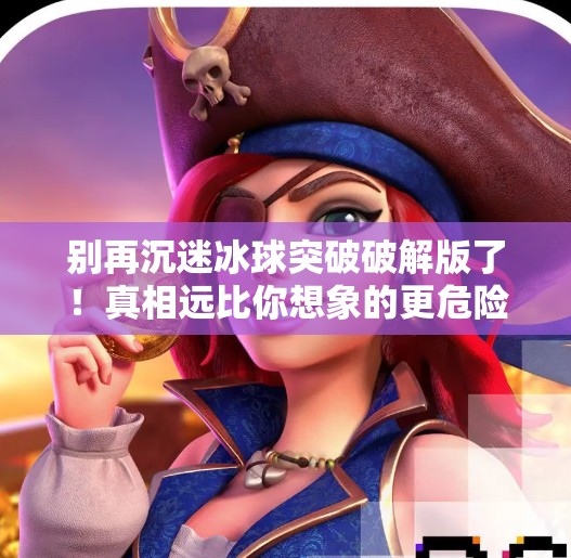 别再沉迷冰球突破破解版了！真相远比你想象的更危险！摆脱冰球突破破解版下载