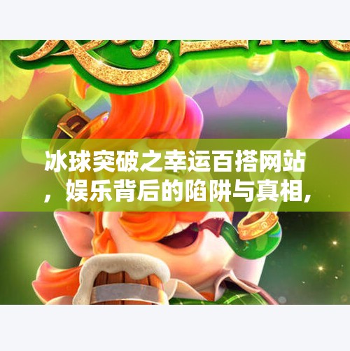 冰球突破之幸运百搭网站,娱乐背后的陷阱与真相,冰球突破之幸运百搭网站