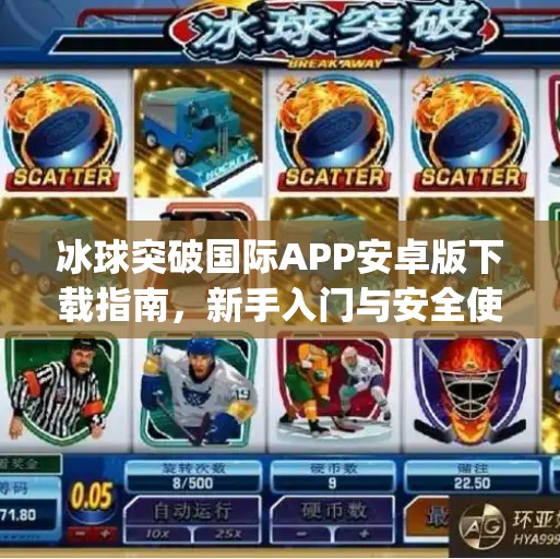 冰球突破国际APP安卓版下载指南，新手入门与安全使用全解析,冰球突破国际app下载安卓