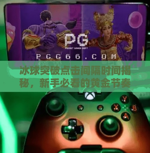 冰球突破点击间隔时间揭秘，新手必看的黄金节奏法则！冰球突破点击间隔时间