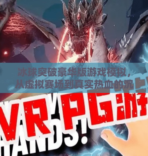 冰球突破豪华版游戏模拟，从虚拟赛场到真实热血的沉浸式体验,冰球突破豪华版游戏模拟