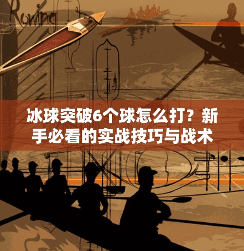 冰球突破6个球怎么打？新手必看的实战技巧与战术解析！冰球突破6个球怎么打