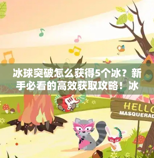 冰球突破怎么获得5个冰？新手必看的高效获取攻略！冰球突破怎么获得5个冰