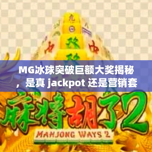 MG冰球突破巨额大奖揭秘，是真 jackpot 还是营销套路？mg冰球突破巨额大奖是什么