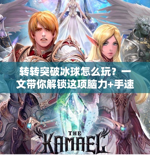 转转突破冰球怎么玩？一文带你解锁这项脑力+手速的极限挑战！转转突破冰球怎么玩的
