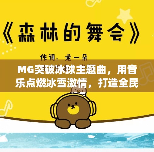 MG突破冰球主题曲，用音乐点燃冰雪激情，打造全民热爱的体育IP！mg突破冰球主题曲