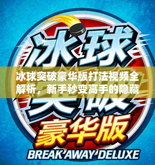 冰球突破豪华版打法视频全解析，新手秒变高手的隐藏技巧大公开！冰球突破豪华版打法视频