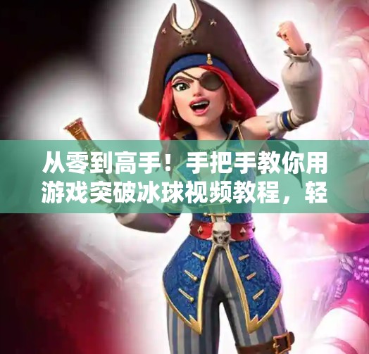 从零到高手!手把手教你用游戏突破冰球视频教程,轻松掌握实战技巧!游戏突破冰球视频教程 从零到高手!手把手教你用游戏突破冰球视频教程,轻松掌握实战技巧!游戏突破冰球视频教程