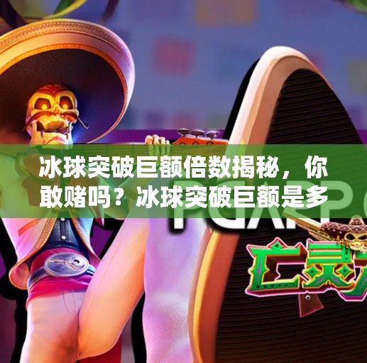 冰球突破巨额倍数揭秘,你敢赌吗?冰球突破巨额是多少倍 冰球突破巨额倍数揭秘,你敢赌吗?冰球突破巨额是多少倍
