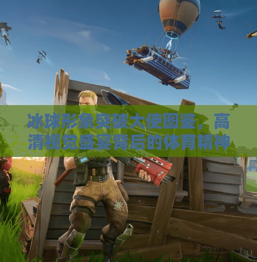 冰球形象突破大使图鉴，高清视觉盛宴背后的体育精神与文化力量,冰球形象突破大使图片高清