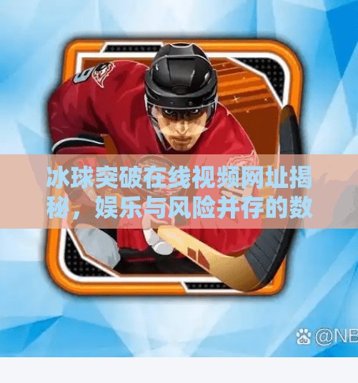 冰球突破在线视频网址揭秘，娱乐与风险并存的数字游戏世界,冰球突破在线视频网址