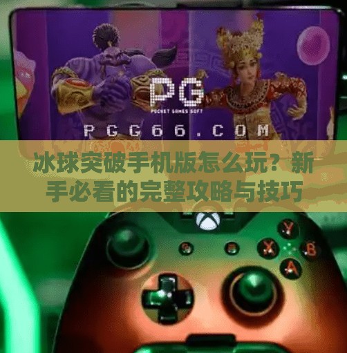 冰球突破手机版怎么玩？新手必看的完整攻略与技巧分享！冰球突破手机版怎么玩的