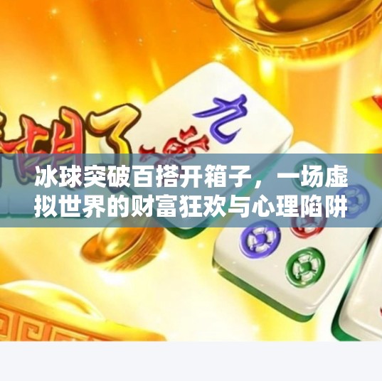 冰球突破百搭开箱子，一场虚拟世界的财富狂欢与心理陷阱,冰球突破百搭开箱子