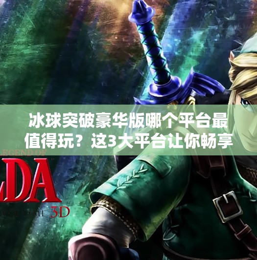 冰球突破豪华版哪个平台最值得玩？这3大平台让你畅享极致体验！冰球突破豪华版哪个平台