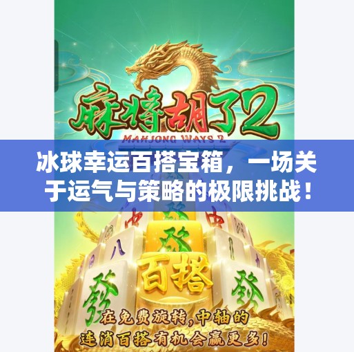 冰球幸运百搭宝箱，一场关于运气与策略的极限挑战！突破冰球幸运百搭宝箱