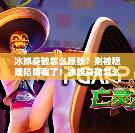 冰球突破怎么赢钱？别被稳赚陷阱骗了！冰球突破怎么能赢钱呢