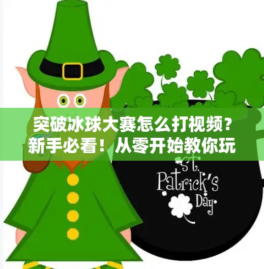 突破冰球大赛怎么打视频？新手必看！从零开始教你玩转冰球比赛攻略！突破冰球大赛怎么打视频