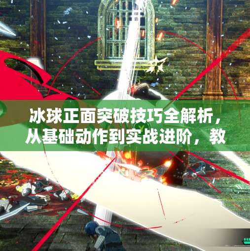 冰球正面突破技巧全解析，从基础动作到实战进阶，教你轻松过人！冰球正面突破怎么做