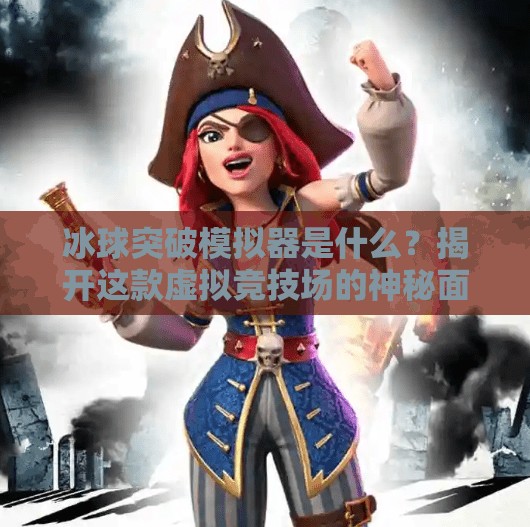 冰球突破模拟器是什么？揭开这款虚拟竞技场的神秘面纱！冰球突破模拟器是什么